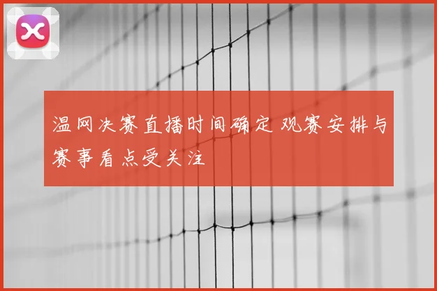 温网决赛直播时间确定 观赛安排与赛事看点受关注