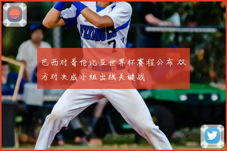 巴西对哥伦比亚世界杯赛程公布 双方对决成小组出线关键战