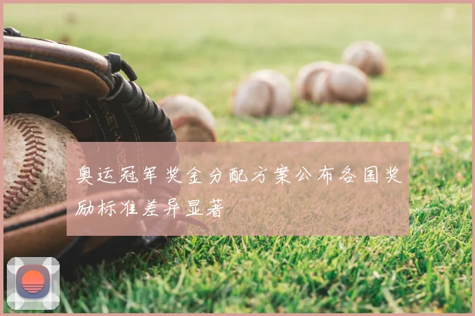 奥运冠军奖金分配方案公布各国奖励标准差异显著