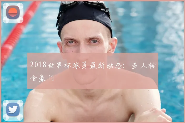 2018世界杯球员最新动态:多人转会豪门