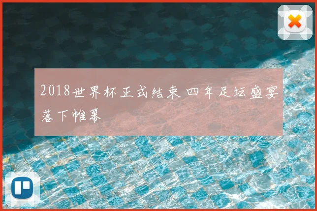 2018世界杯正式结束 四年足坛盛宴落下帷幕