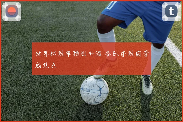 世界杯冠军预测升温 各队夺冠前景成焦点