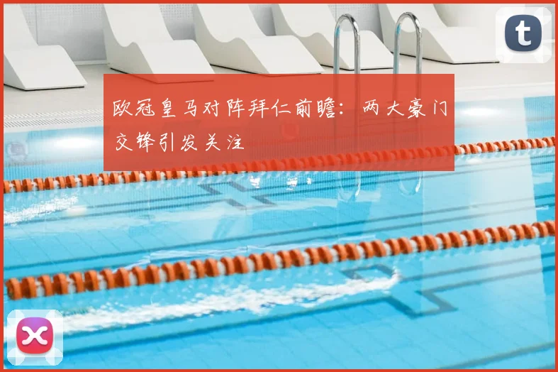 欧冠皇马对阵拜仁前瞻：两大豪门交锋引发关注