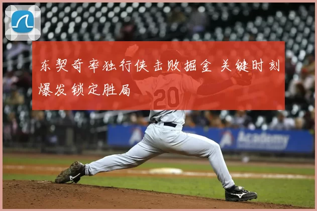 东契奇率独行侠击败掘金 关键时刻爆发锁定胜局