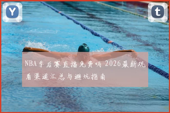 NBA季后赛直播免费吗 2026最新观看渠道汇总与避坑指南