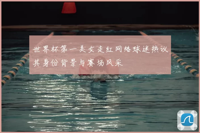 世界杯第一美女走红网络球迷热议其身份背景与赛场风采