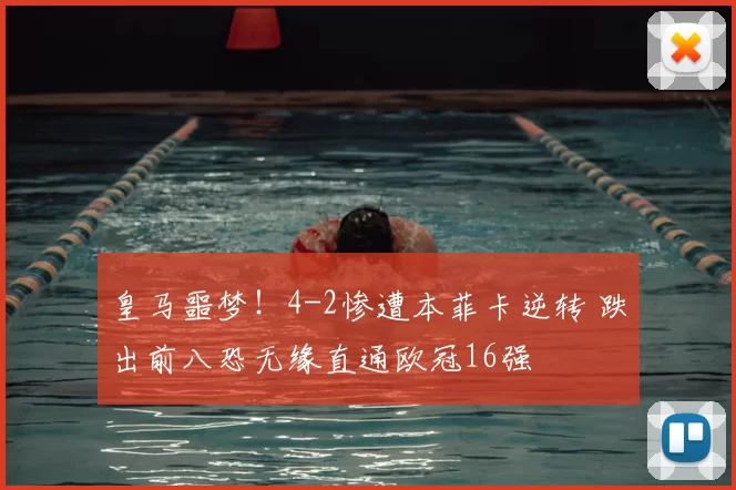 皇马噩梦！4-2惨遭本菲卡逆转 跌出前八恐无缘直通欧冠16强