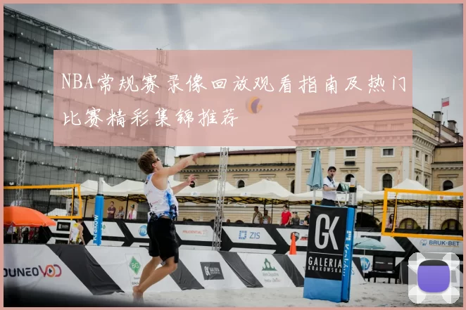 NBA常规赛录像回放观看指南及热门比赛精彩集锦推荐