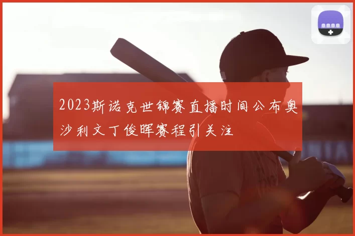 2023斯诺克世锦赛直播时间公布奥沙利文丁俊晖赛程引关注