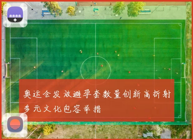 奥运会发放避孕套数量创新高折射多元文化包容举措