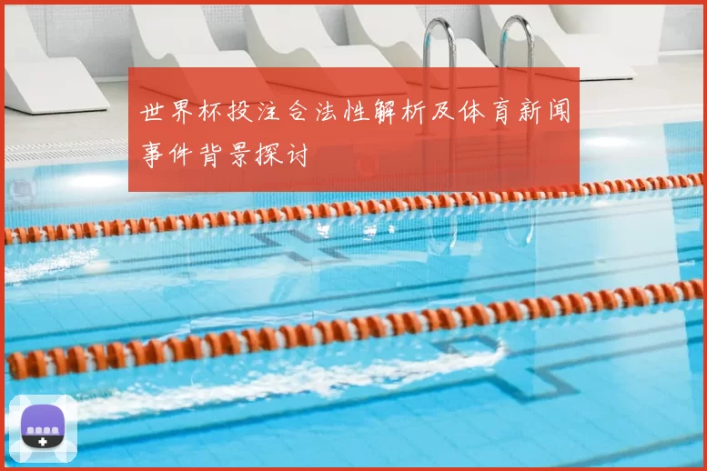 世界杯投注合法性解析及体育新闻事件背景探讨