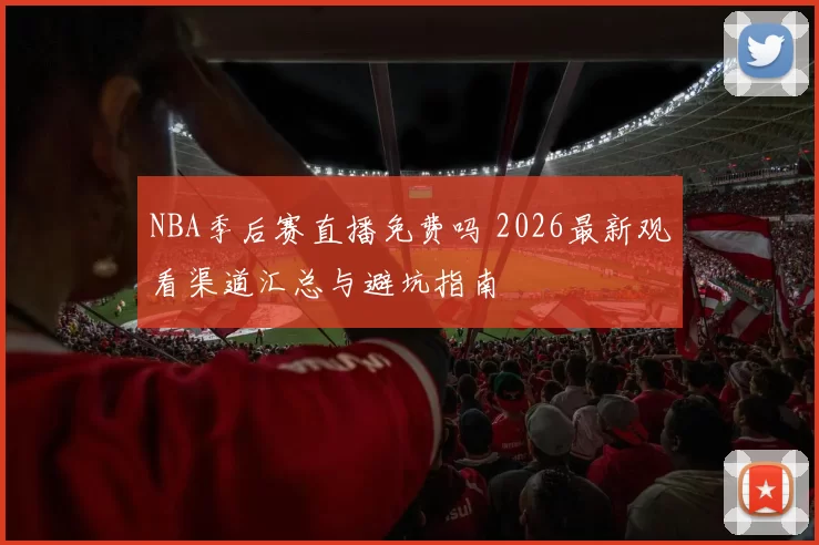 NBA季后赛直播免费吗 2026最新观看渠道汇总与避坑指南