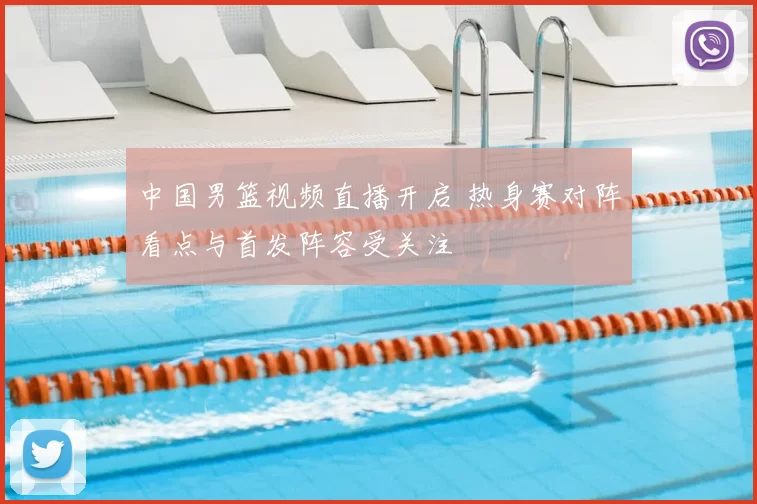中国男篮视频直播开启 热身赛对阵看点与首发阵容受关注