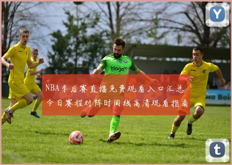 NBA季后赛直播免费观看入口汇总 今日赛程对阵时间线高清观看指南