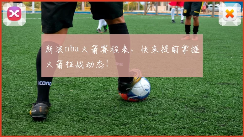 新浪nba火箭赛程表，快来提前掌握火箭征战动态！