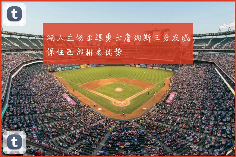 湖人主场击退勇士詹姆斯三分发威保住西部排名优势