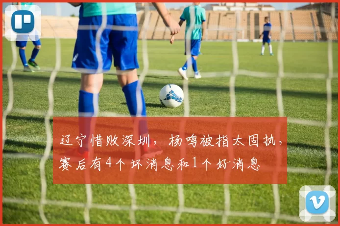 辽宁惜败深圳，杨鸣被指太固执，赛后有4个坏消息和1个好消息