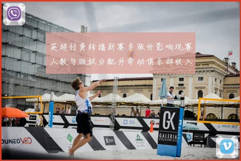 英超付费转播新赛季涨价影响观赛人数与版权分配并牵动俱乐部收入