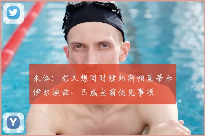 米体：尤文想同时续约斯帕莱蒂和伊尔迪兹，已成当前优先事项