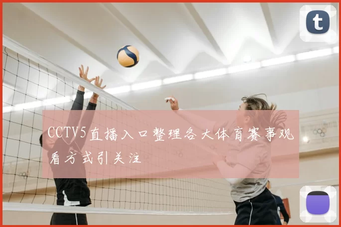 CCTV5直播入口整理各大体育赛事观看方式引关注