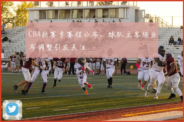 CBA新赛季赛程公布，球队主客场分布调整引发关注