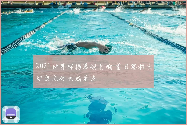 2021世界杯揭幕战打响 首日赛程出炉焦点对决成看点