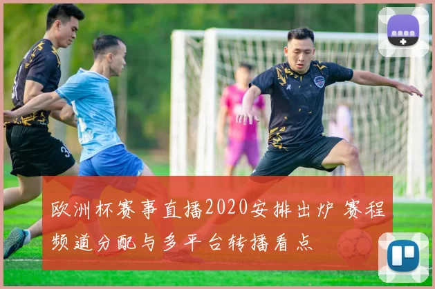 欧洲杯赛事直播2020安排出炉 赛程频道分配与多平台转播看点