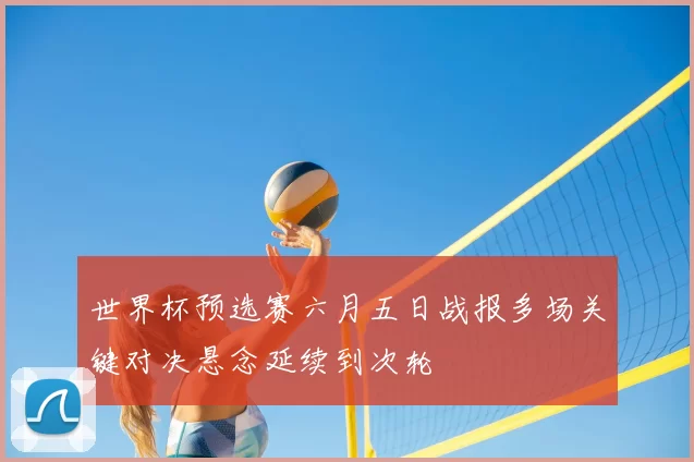 世界杯预选赛六月五日战报多场关键对决悬念延续到次轮