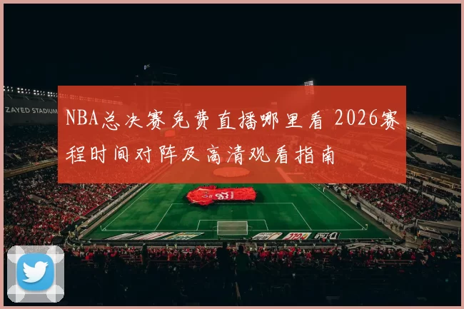NBA总决赛免费直播哪里看 2026赛程时间对阵及高清观看指南