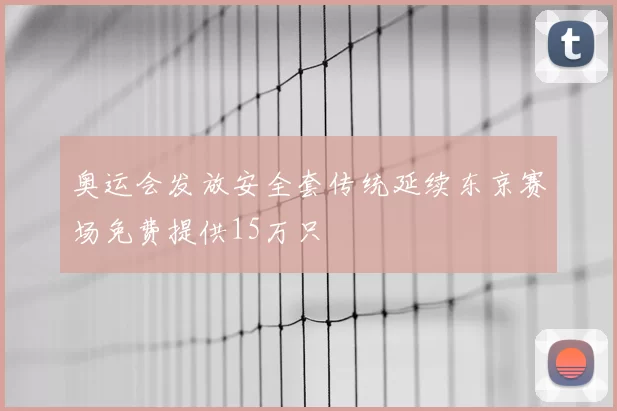 奥运会发放安全套传统延续东京赛场免费提供15万只