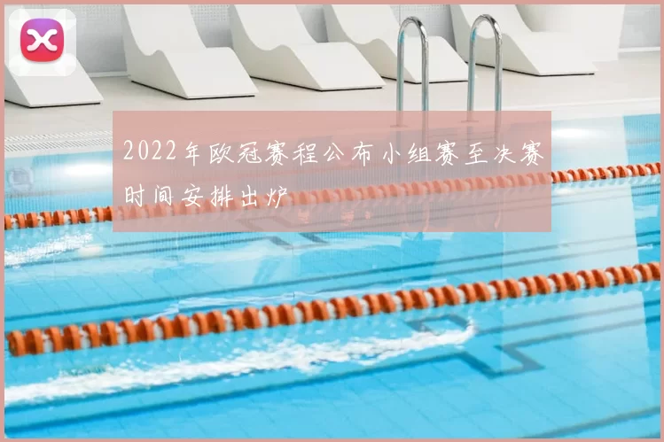 2022年欧冠赛程公布小组赛至决赛时间安排出炉