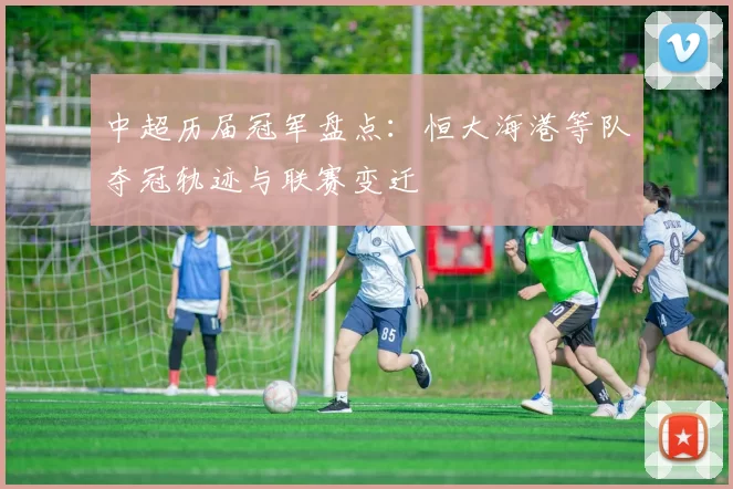 中超历届冠军盘点：恒大海港等队夺冠轨迹与联赛变迁