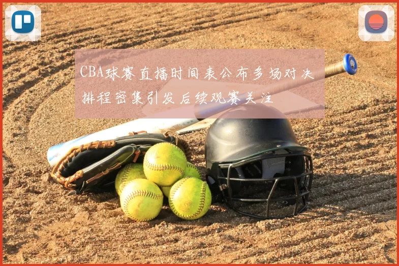 CBA球赛直播时间表公布多场对决 排程密集引发后续观赛关注