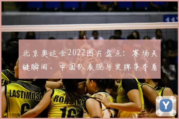 北京奥运会2022图片盘点：赛场关键瞬间、中国队表现与奖牌争夺看点