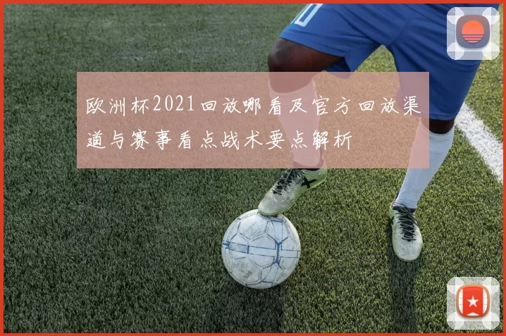 欧洲杯2021回放哪看及官方回放渠道与赛事看点战术要点解析