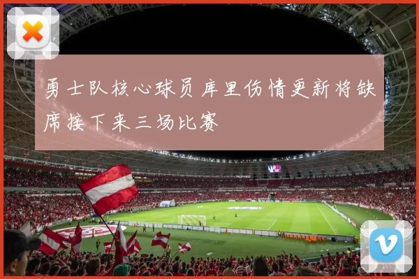 勇士队核心球员库里伤情更新将缺席接下来三场比赛