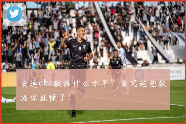 麦迪cba数据什么水平？看完这些数据你就懂了！