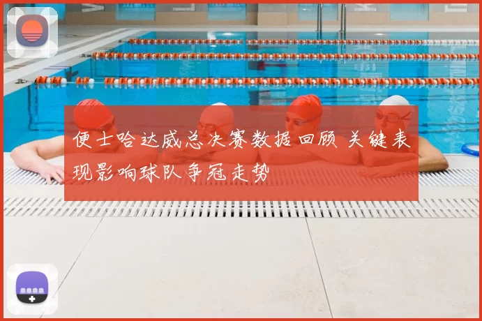 便士哈达威总决赛数据回顾 关键表现影响球队争冠走势