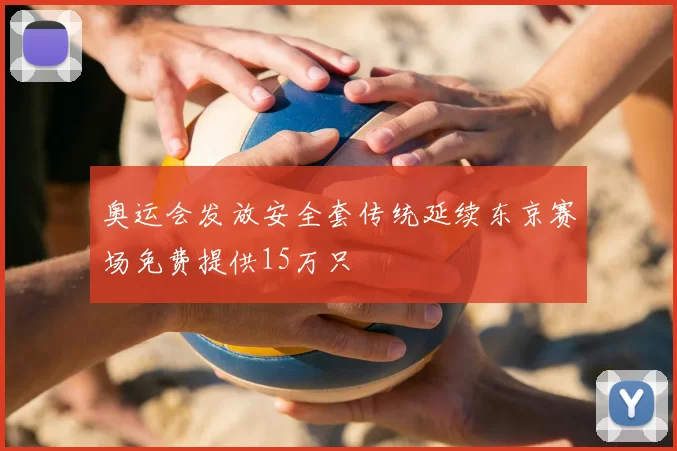 奥运会发放安全套传统延续东京赛场免费提供15万只