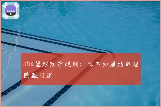 nba篮球防守规则：你不知道的那些隐藏门道