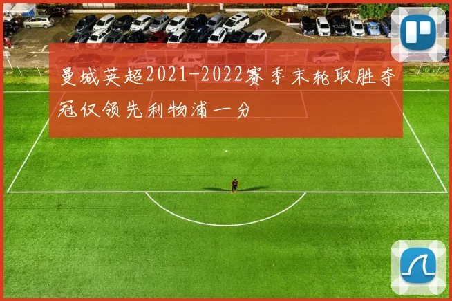 曼城英超2021-2022赛季末轮取胜夺冠仅领先利物浦一分
