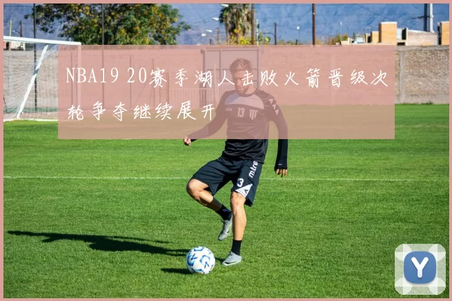 NBA19 20赛季湖人击败火箭晋级次轮争夺继续展开