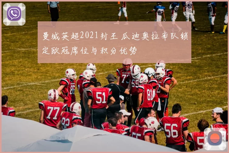 曼城英超2021封王 瓜迪奥拉率队锁定欧冠席位与积分优势