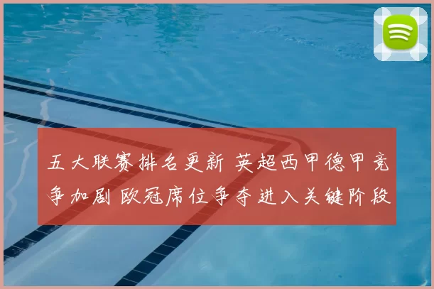 五大联赛排名更新 英超西甲德甲竞争加剧 欧冠席位争夺进入关键阶段