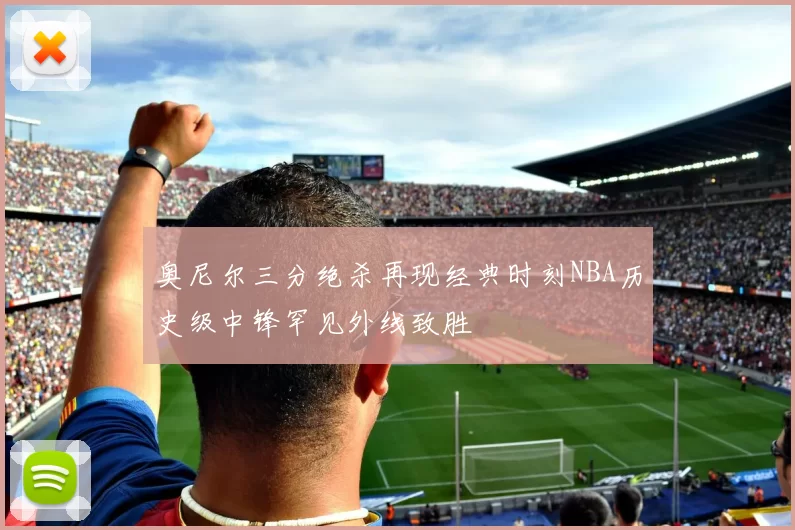 奥尼尔三分绝杀再现经典时刻NBA历史级中锋罕见外线致胜