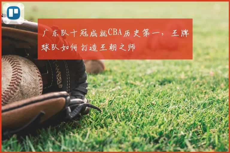 广东队十冠成就CBA历史第一,王牌球队如何打造王朝之师