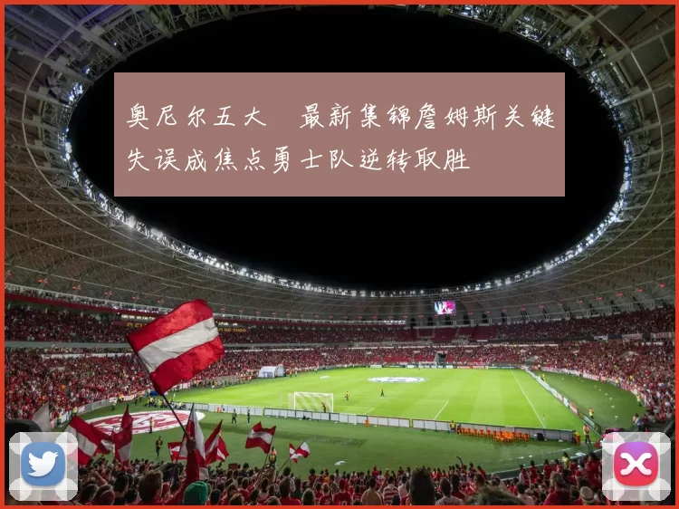 奥尼尔五大囧最新集锦詹姆斯关键失误成焦点勇士队逆转取胜