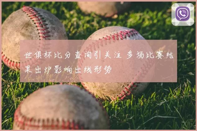 世俱杯比分查询引关注 多场比赛结果出炉影响出线形势