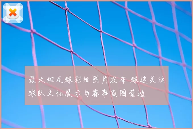 最大坦足球彩绘图片发布 球迷关注球队文化展示与赛事氛围营造