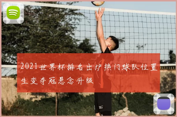 2021世界杯排名出炉热门球队位置生变夺冠悬念升级